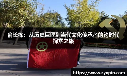 俞长栋：从历史巨匠到当代文化传承者的跨时代探索之旅