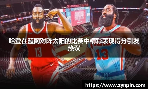 哈登在篮网对阵太阳的比赛中精彩表现得分引发热议