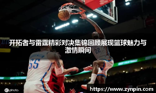 开拓者与雷霆精彩对决集锦回顾展现篮球魅力与激情瞬间
