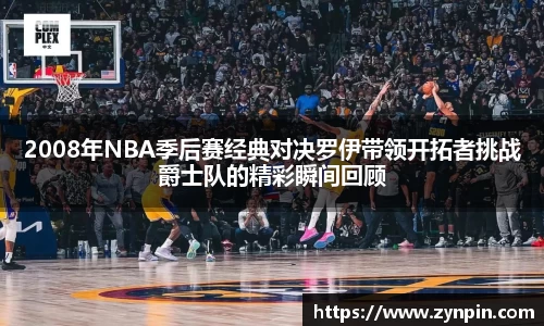 2008年NBA季后赛经典对决罗伊带领开拓者挑战爵士队的精彩瞬间回顾