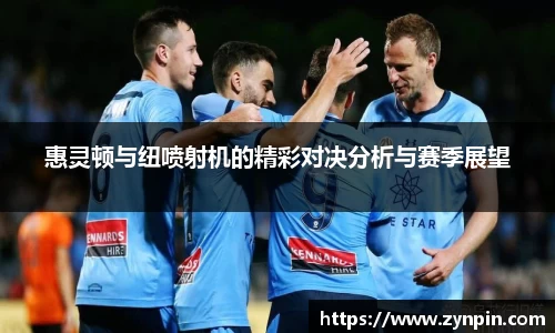 惠灵顿与纽喷射机的精彩对决分析与赛季展望