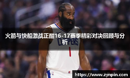 火箭与快船激战正酣16-17赛季精彩对决回顾与分析
