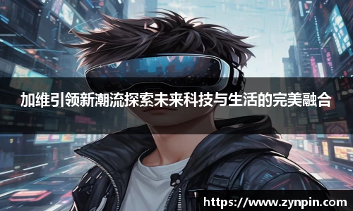 加维引领新潮流探索未来科技与生活的完美融合