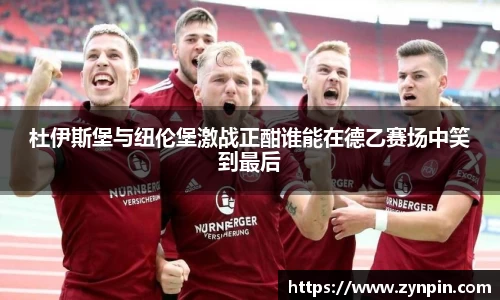 杜伊斯堡与纽伦堡激战正酣谁能在德乙赛场中笑到最后