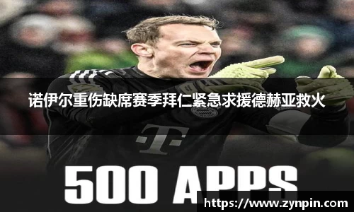 诺伊尔重伤缺席赛季拜仁紧急求援德赫亚救火