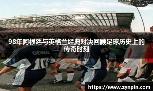 98年阿根廷与英格兰经典对决回顾足球历史上的传奇时刻