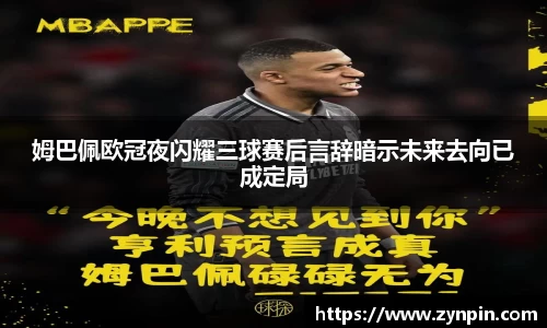 姆巴佩欧冠夜闪耀三球赛后言辞暗示未来去向已成定局
