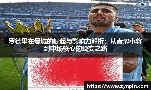 罗德里在曼城的崛起与影响力解析：从青涩小将到中场核心的蜕变之路