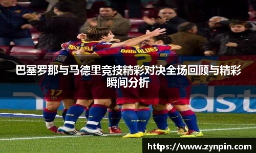 巴塞罗那与马德里竞技精彩对决全场回顾与精彩瞬间分析