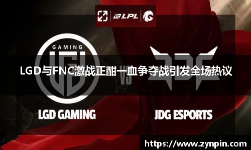 LGD与FNC激战正酣一血争夺战引发全场热议