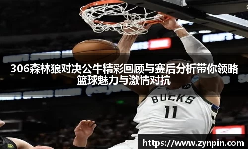 306森林狼对决公牛精彩回顾与赛后分析带你领略篮球魅力与激情对抗